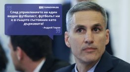 Големите кавички: „След 12-годишното управление на един виден футболист, футболът ни е в същото състояние като държавата“
